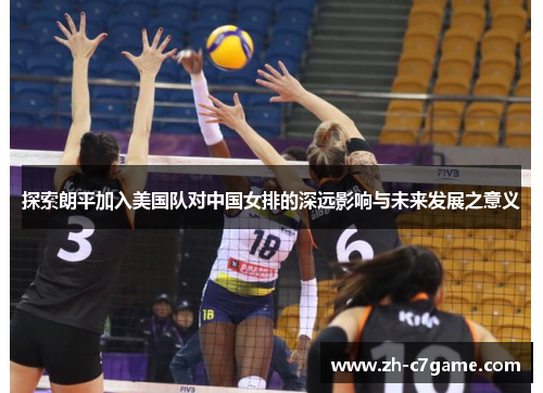 探索朗平加入美国队对中国女排的深远影响与未来发展之意义