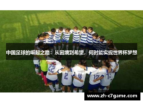 中国足球的崛起之路：从困境到希望，何时能实现世界杯梦想