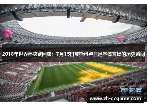 2018年世界杯决赛回顾：7月15日莫斯科卢日尼基体育场的历史瞬间