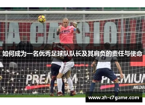 如何成为一名优秀足球队队长及其肩负的责任与使命 如何成为一名优秀足球队队长及其肩负的责任与使命