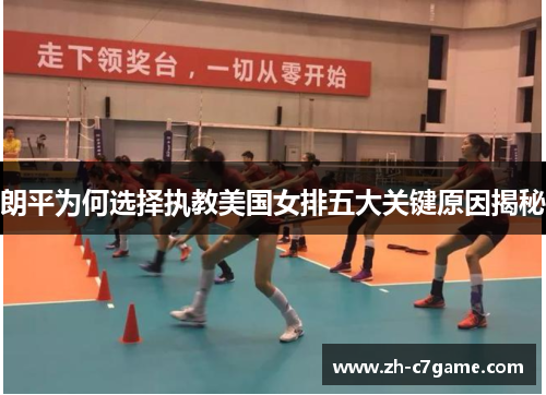 朗平为何选择执教美国女排五大关键原因揭秘 朗平为何选择执教美国女排五大关键原因揭秘