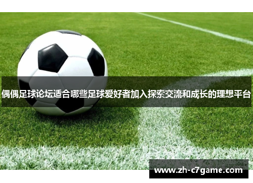 偶偶足球论坛适合哪些足球爱好者加入探索交流和成长的理想平台 偶偶足球论坛适合哪些足球爱好者加入探索交流和成长的理想平台