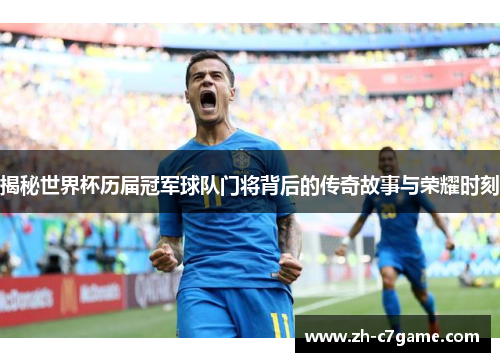 揭秘世界杯历届冠军球队门将背后的传奇故事与荣耀时刻