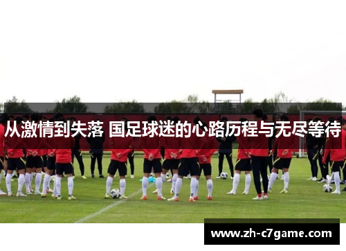 从激情到失落 国足球迷的心路历程与无尽等待 从激情到失落 国足球迷的心路历程与无尽等待