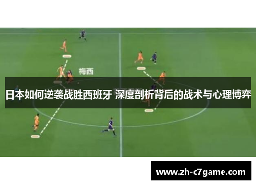 日本如何逆袭战胜西班牙 深度剖析背后的战术与心理博弈