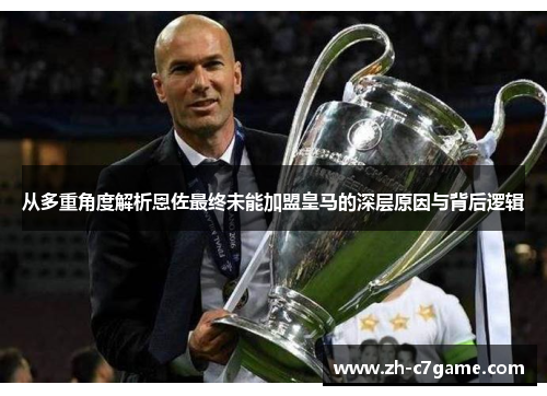 从多重角度解析恩佐最终未能加盟皇马的深层原因与背后逻辑 从多重角度解析恩佐最终未能加盟皇马的深层原因与背后逻辑