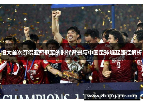 恒大首次夺得亚冠冠军的时代背景与中国足球崛起路径解析