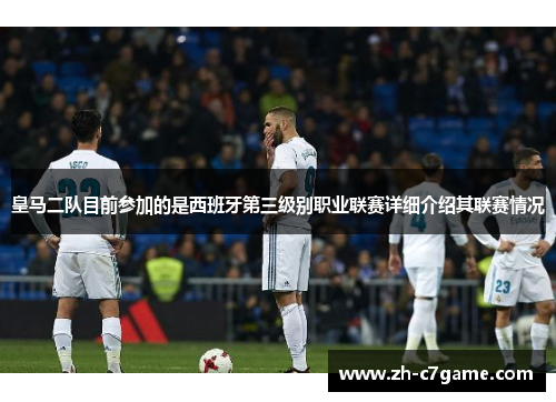皇马二队目前参加的是西班牙第三级别职业联赛详细介绍其联赛情况