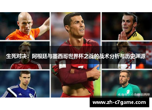 生死对决：阿根廷与墨西哥世界杯之战的战术分析与历史渊源
