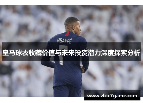 皇马球衣收藏价值与未来投资潜力深度探索分析