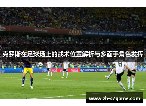 克罗斯在足球场上的战术位置解析与多面手角色发挥