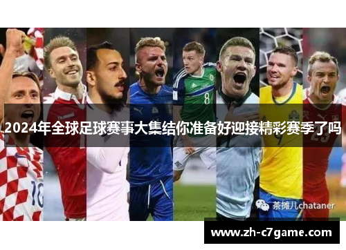 2024年全球足球赛事大集结你准备好迎接精彩赛季了吗