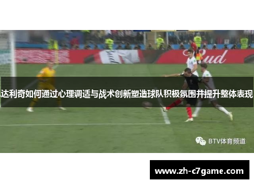 达利奇如何通过心理调适与战术创新塑造球队积极氛围并提升整体表现