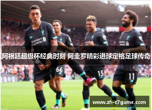 阿根廷超级杯经典时刻 阿圭罗精彩进球定格足球传奇