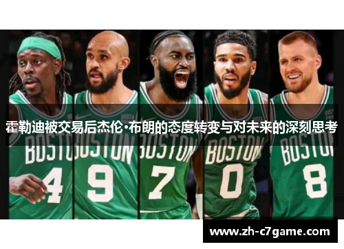 霍勒迪被交易后杰伦·布朗的态度转变与对未来的深刻思考