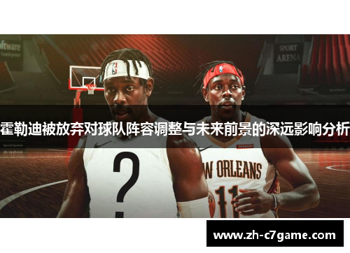 霍勒迪被放弃对球队阵容调整与未来前景的深远影响分析