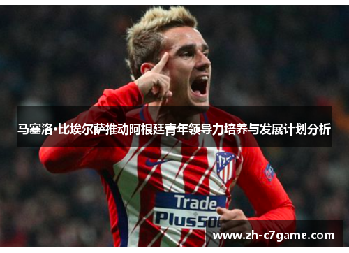 马塞洛·比埃尔萨推动阿根廷青年领导力培养与发展计划分析 马塞洛·比埃尔萨推动阿根廷青年领导力培养与发展计划分析