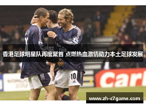 香港足球明星队再度聚首 点燃热血激情助力本土足球发展