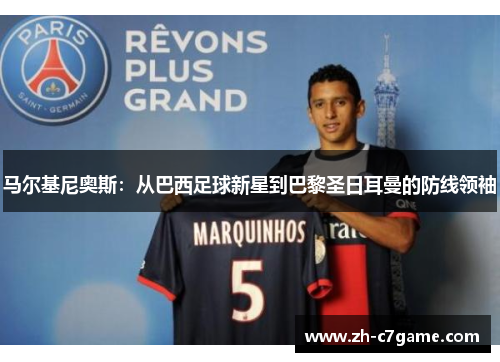 马尔基尼奥斯：从巴西足球新星到巴黎圣日耳曼的防线领袖