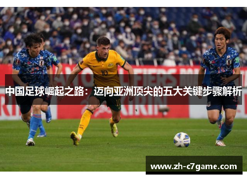 中国足球崛起之路:迈向亚洲顶尖的五大关键步骤解析 中国足球崛起之路:迈向亚洲顶尖的五大关键步骤解析