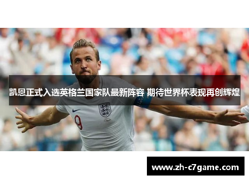 凯恩正式入选英格兰国家队最新阵容 期待世界杯表现再创辉煌