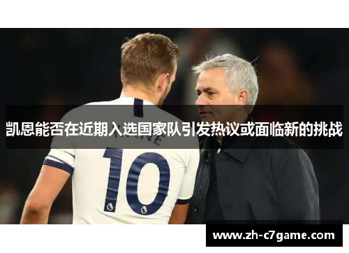 凯恩能否在近期入选国家队引发热议或面临新的挑战