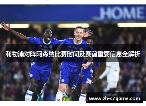 利物浦对阵阿森纳比赛时间及赛前重要信息全解析 利物浦对阵阿森纳比赛时间及赛前重要信息全解析