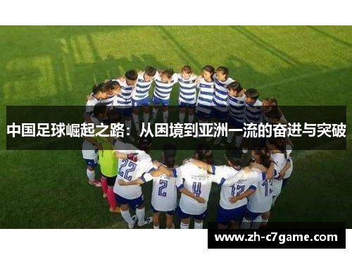 中国足球崛起之路:从困境到亚洲一流的奋进与突破 中国足球崛起之路:从困境到亚洲一流的奋进与突破