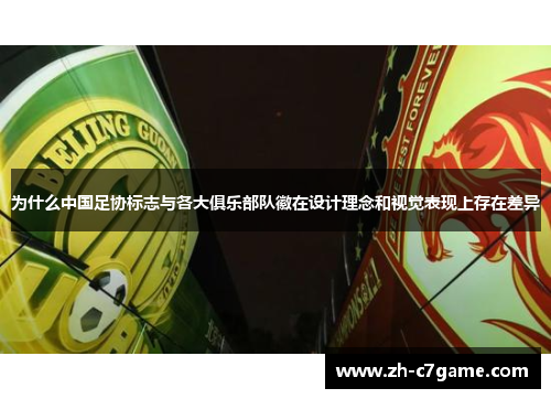 为什么中国足协标志与各大俱乐部队徽在设计理念和视觉表现上存在差异 为什么中国足协标志与各大俱乐部队徽在设计理念和视觉表现上存在差异