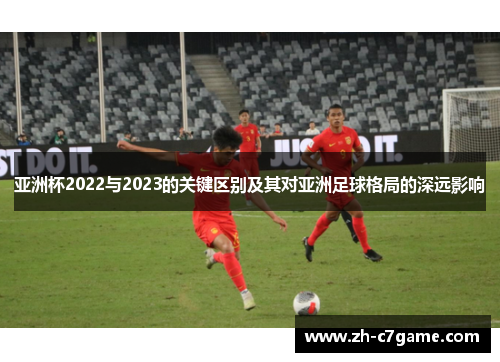 亚洲杯2022与2023的关键区别及其对亚洲足球格局的深远影响 亚洲杯2022与2023的关键区别及其对亚洲足球格局的深远影响