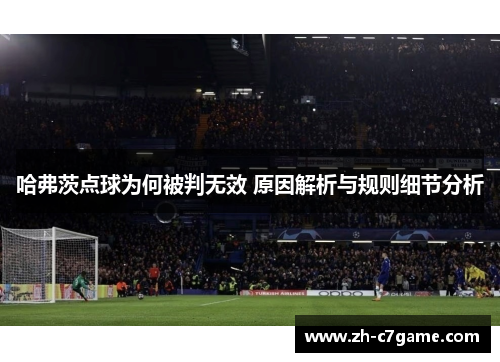 哈弗茨点球为何被判无效 原因解析与规则细节分析 哈弗茨点球为何被判无效 原因解析与规则细节分析