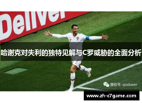 哈谢克对失利的独特见解与C罗威胁的全面分析 哈谢克对失利的独特见解与C罗威胁的全面分析