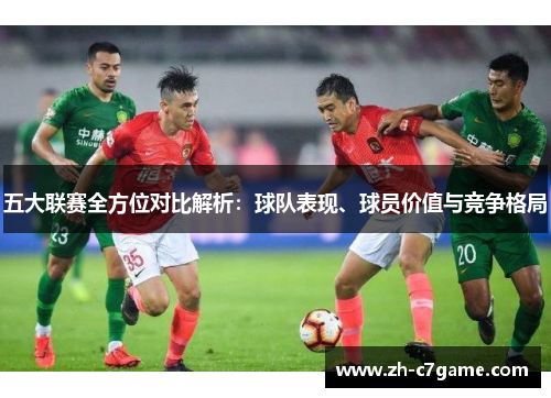 五大联赛全方位对比解析：球队表现、球员价值与竞争格局