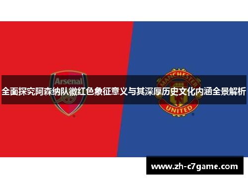 全面探究阿森纳队徽红色象征意义与其深厚历史文化内涵全景解析