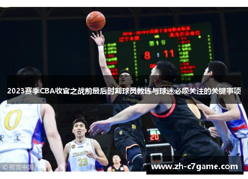 2023赛季CBA收官之战前最后时刻球员教练与球迷必须关注的关键事项