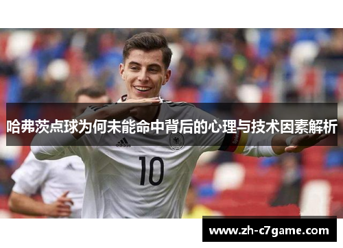 哈弗茨点球为何未能命中背后的心理与技术因素解析