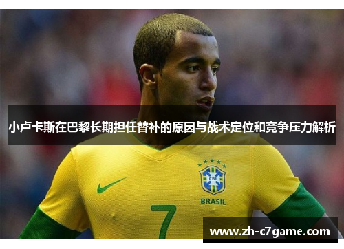 小卢卡斯在巴黎长期担任替补的原因与战术定位和竞争压力解析