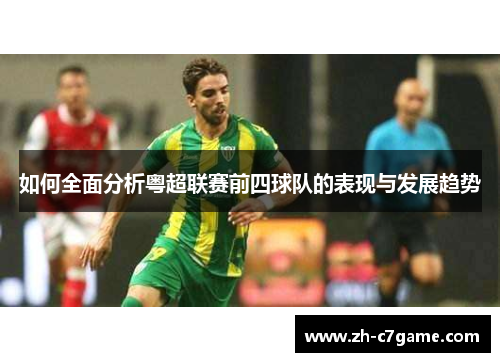 如何全面分析粤超联赛前四球队的表现与发展趋势 如何全面分析粤超联赛前四球队的表现与发展趋势