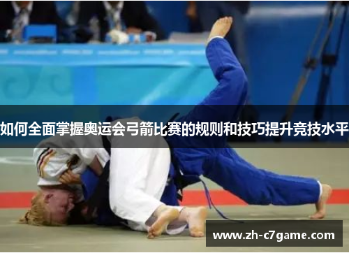 如何全面掌握奥运会弓箭比赛的规则和技巧提升竞技水平