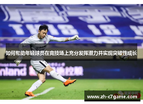 如何帮助年轻球员在竞技场上充分发挥潜力并实现突破性成长