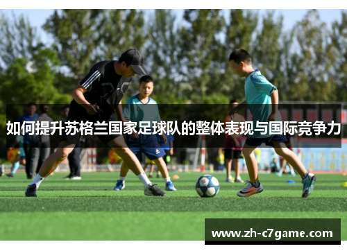 如何提升苏格兰国家足球队的整体表现与国际竞争力