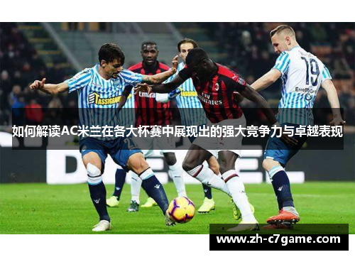 如何解读AC米兰在各大杯赛中展现出的强大竞争力与卓越表现 如何解读AC米兰在各大杯赛中展现出的强大竞争力与卓越表现
