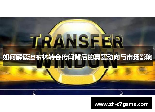 如何解读迪布林转会传闻背后的真实动向与市场影响