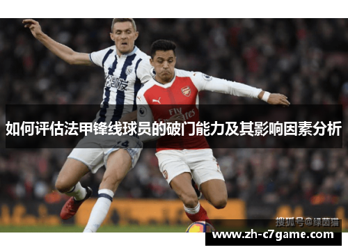 如何评估法甲锋线球员的破门能力及其影响因素分析 如何评估法甲锋线球员的破门能力及其影响因素分析