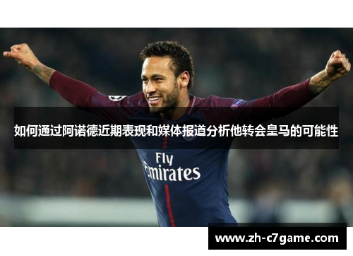 如何通过阿诺德近期表现和媒体报道分析他转会皇马的可能性