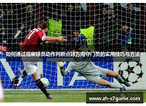 如何通过观察球员动作判断点球方向守门员的实用技巧与方法 如何通过观察球员动作判断点球方向守门员的实用技巧与方法