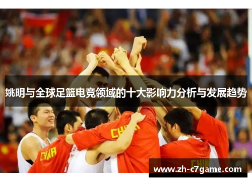 姚明与全球足篮电竞领域的十大影响力分析与发展趋势
