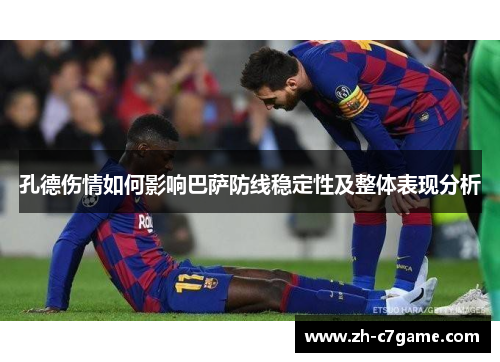 孔德伤情如何影响巴萨防线稳定性及整体表现分析