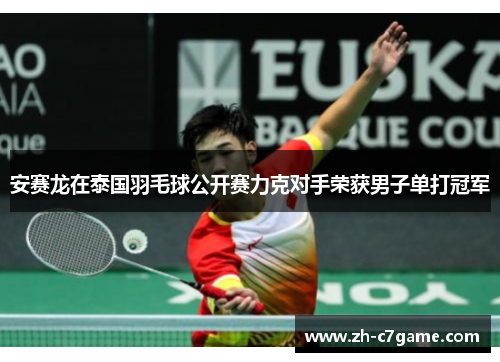 安赛龙在泰国羽毛球公开赛力克对手荣获男子单打冠军