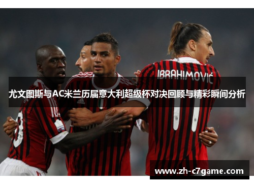 尤文图斯与AC米兰历届意大利超级杯对决回顾与精彩瞬间分析 尤文图斯与AC米兰历届意大利超级杯对决回顾与精彩瞬间分析